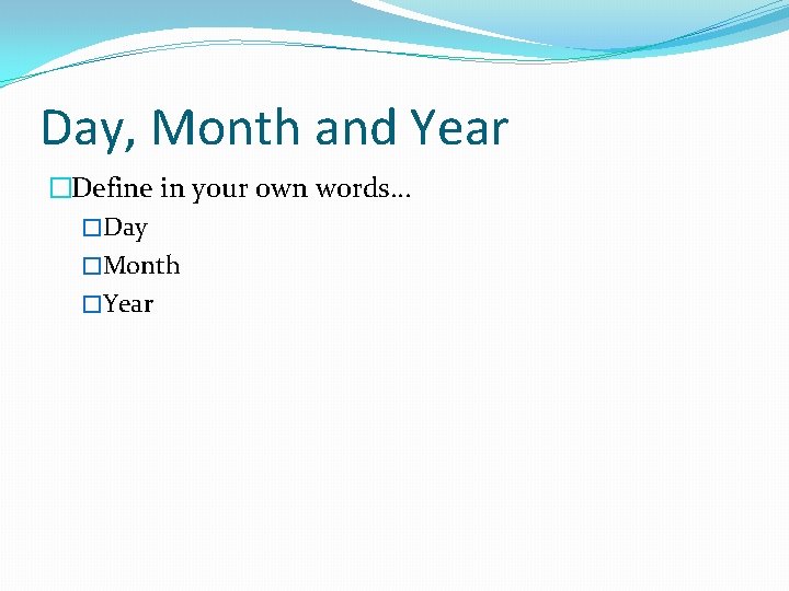 Day, Month and Year �Define in your own words… �Day �Month �Year 