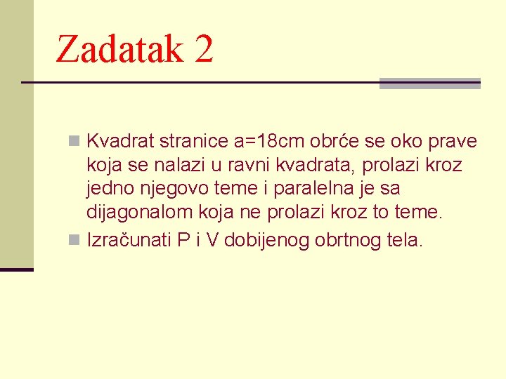 Zadatak 2 n Kvadrat stranice a=18 cm obrće se oko prave koja se nalazi