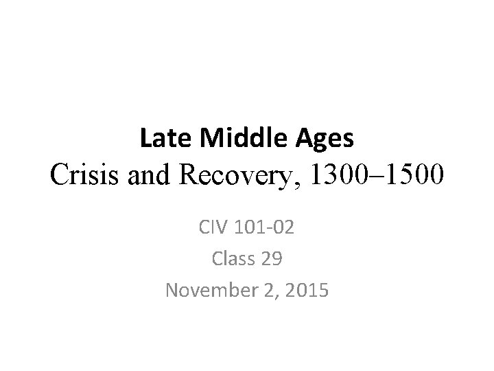 Late Middle Ages Crisis and Recovery, 1300– 1500 CIV 101 -02 Class 29 November