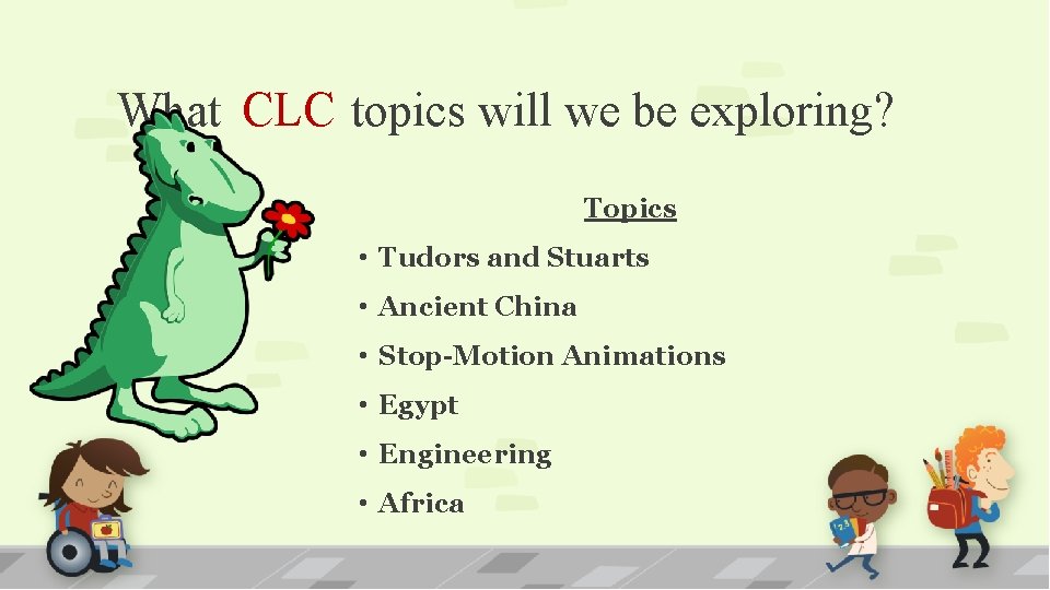 What CLC topics will we be exploring? Topics • Tudors and Stuarts • Ancient