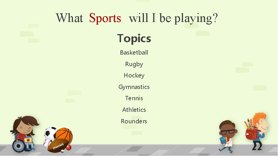 What Sports will I be playing? Topics Basketball Rugby Hockey Gymnastics Tennis Athletics Rounders