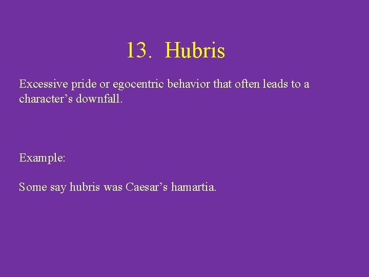 13. Hubris Excessive pride or egocentric behavior that often leads to a character’s downfall.