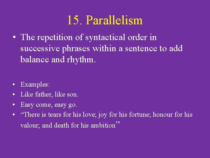 15. Parallelism • The repetition of syntactical order in successive phrases within a sentence