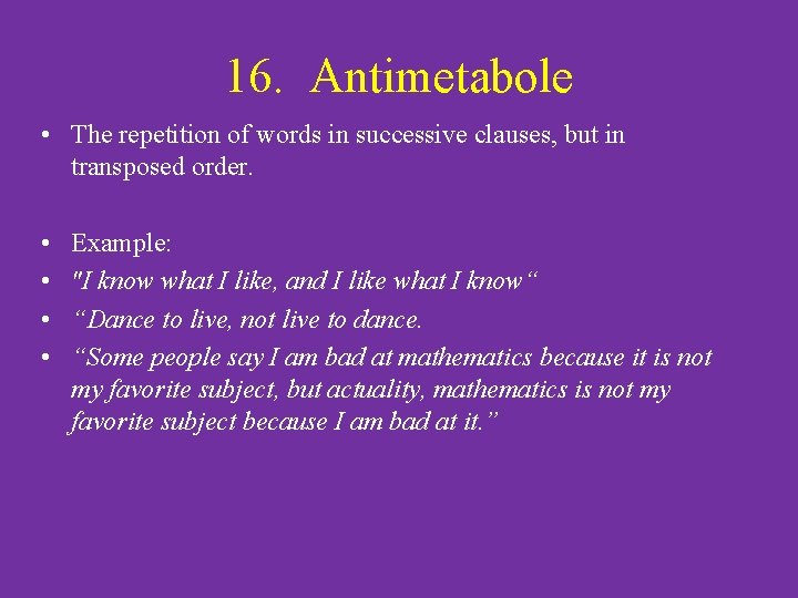16. Antimetabole • The repetition of words in successive clauses, but in transposed order.
