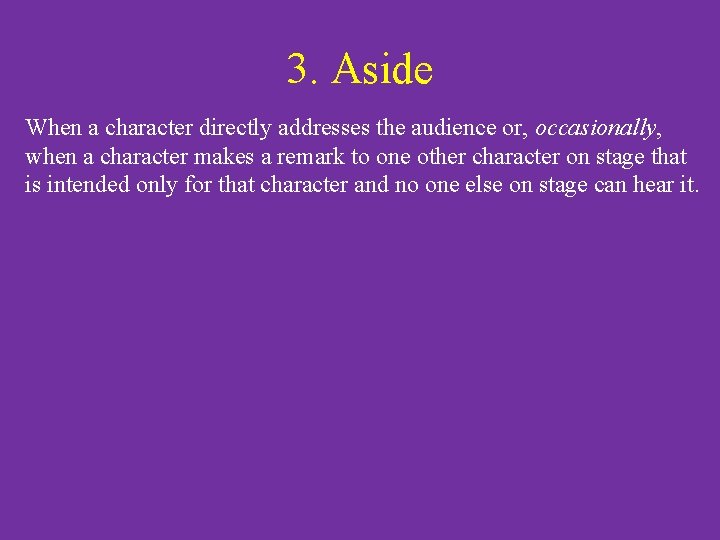 3. Aside When a character directly addresses the audience or, occasionally, when a character