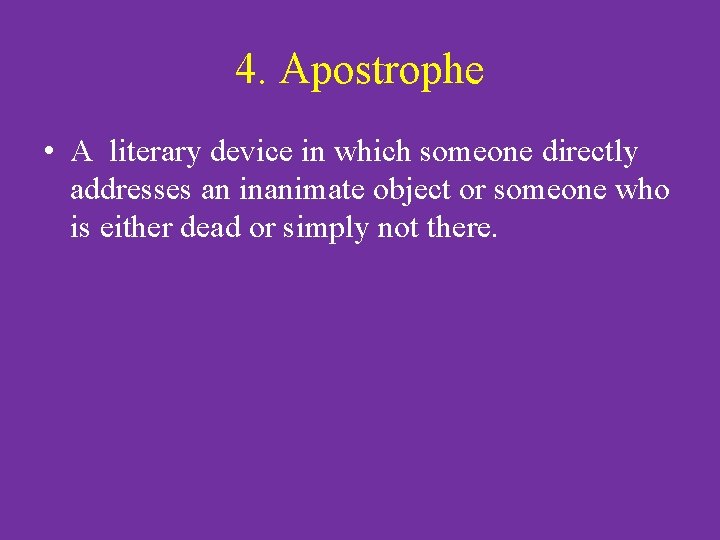 4. Apostrophe • A literary device in which someone directly addresses an inanimate object