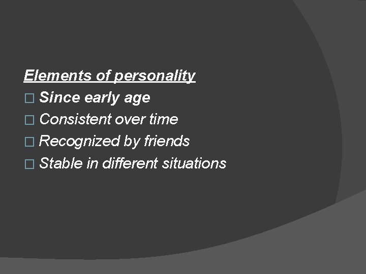 Elements of personality � Since early age � Consistent over time � Recognized by