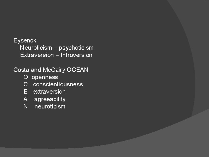 Eysenck Neuroticism – psychoticism Extraversion – Introversion Costa and Mc. Cairy OCEAN O openness