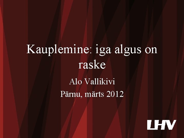 Kauplemine: iga algus on raske Alo Vallikivi Pärnu, märts 2012 1 www. lhv. ee Kauplemine: iga algus on raske Alo Vallikivi Pärnu, märts 2012 1 www. lhv. ee