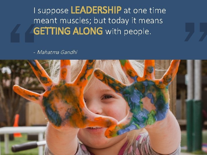 I suppose LEADERSHIP at one time meant muscles; but today it means GETTING ALONG