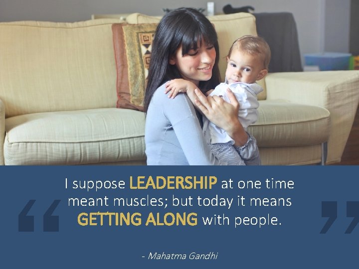 I suppose LEADERSHIP at one time meant muscles; but today it means GETTING ALONG