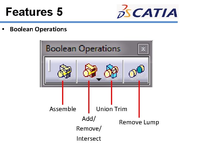 Features 5 • Boolean Operations Assemble Union Trim Add/ Remove/ Intersect Remove Lump 