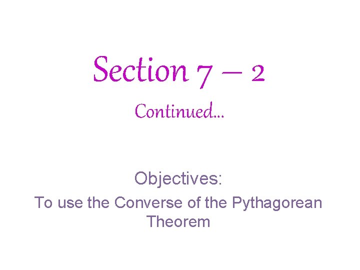 Section 7 – 2 Continued… Objectives: To use the Converse of the Pythagorean Theorem