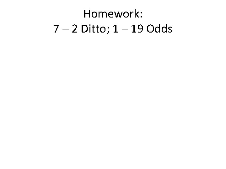 Homework: 7 – 2 Ditto; 1 – 19 Odds 