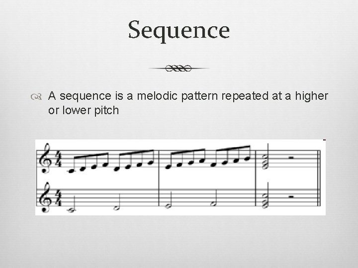 Sequence A sequence is a melodic pattern repeated at a higher or lower pitch