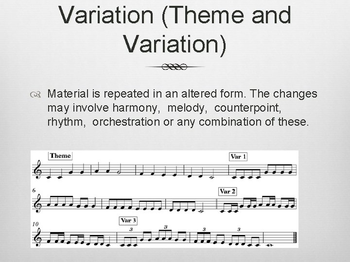 Variation (Theme and Variation) Material is repeated in an altered form. The changes may