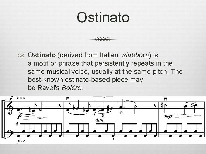 Ostinato (derived from Italian: stubborn) is a motif or phrase that persistently repeats in