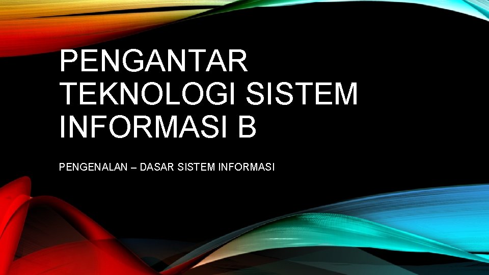 PENGANTAR TEKNOLOGI SISTEM INFORMASI B PENGENALAN – DASAR SISTEM INFORMASI 