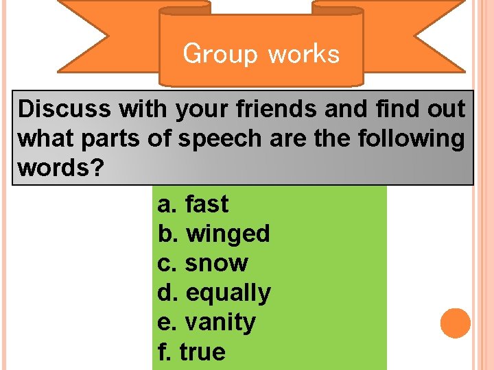 Group works Discuss with your friends and find out what parts of speech are