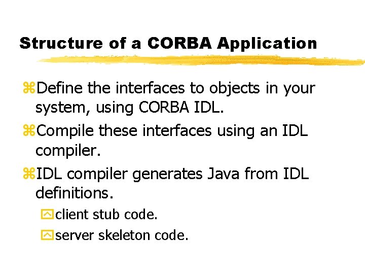Structure of a CORBA Application z. Define the interfaces to objects in your system,