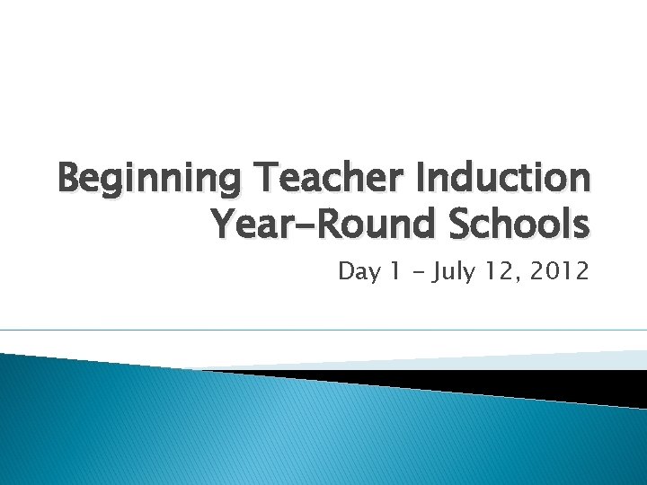 Beginning Teacher Induction Year-Round Schools Day 1 - July 12, 2012 