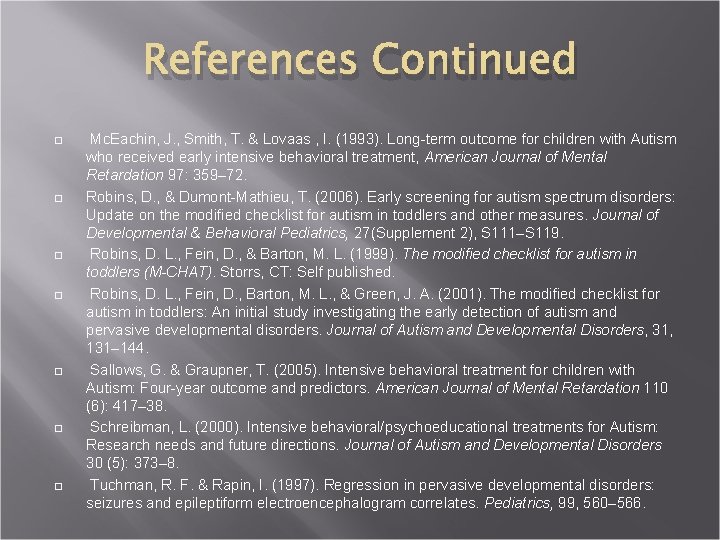 References Continued Mc. Eachin, J. , Smith, T. & Lovaas , I. (1993). Long-term