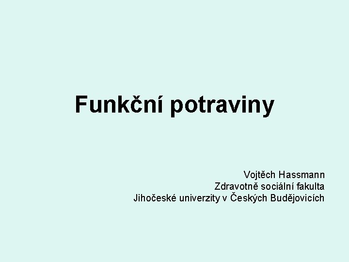 Funkční potraviny Vojtěch Hassmann Zdravotně sociální fakulta Jihočeské univerzity v Českých Budějovicích 