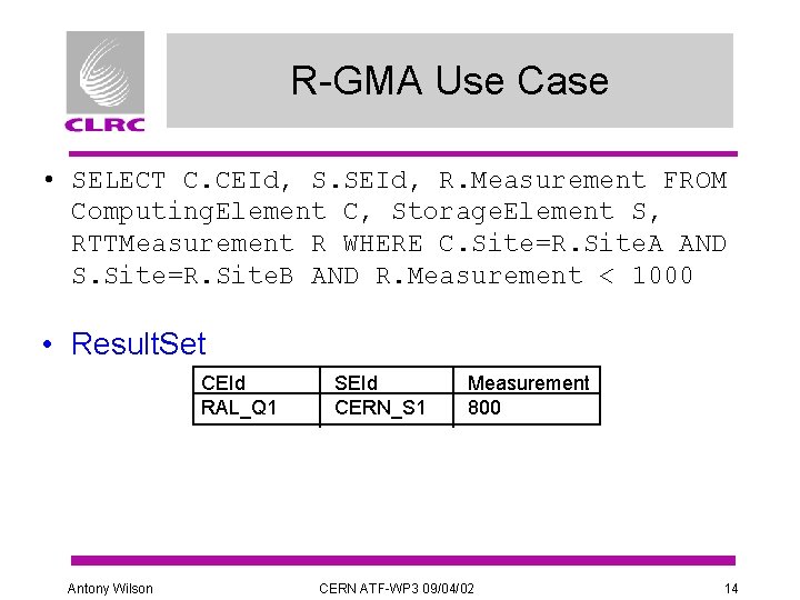 R-GMA Use Case • SELECT C. CEId, S. SEId, R. Measurement FROM Computing. Element