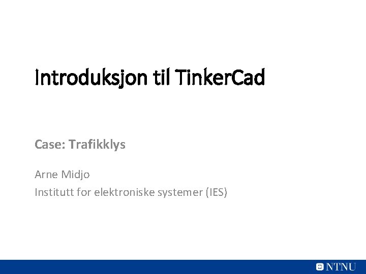 Introduksjon til Tinker. Cad Case: Trafikklys Arne Midjo Institutt for elektroniske systemer (IES) 