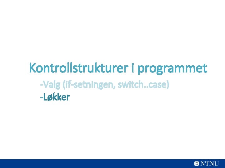 Kontrollstrukturer i programmet -Valg (if-setningen, switch. . case) -Løkker 