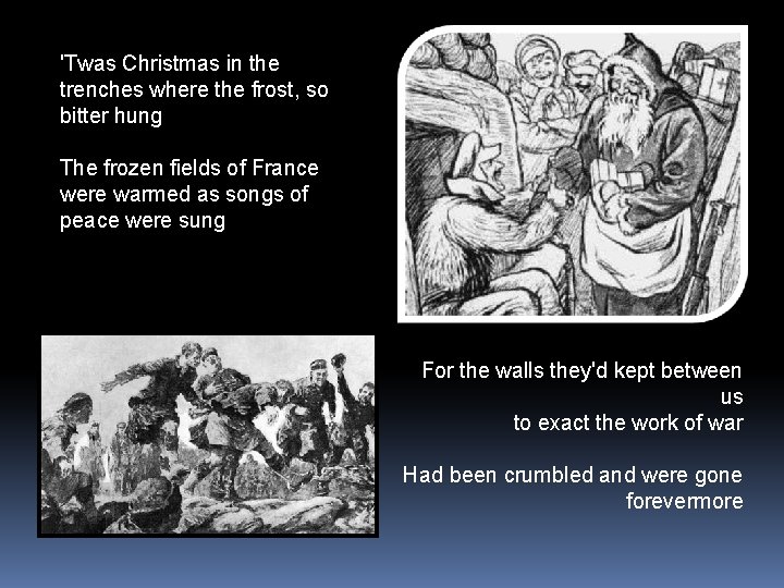'Twas Christmas in the trenches where the frost, so bitter hung The frozen fields