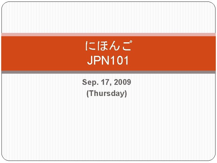 にほんご JPN 101 Sep. 17, 2009 (Thursday) 