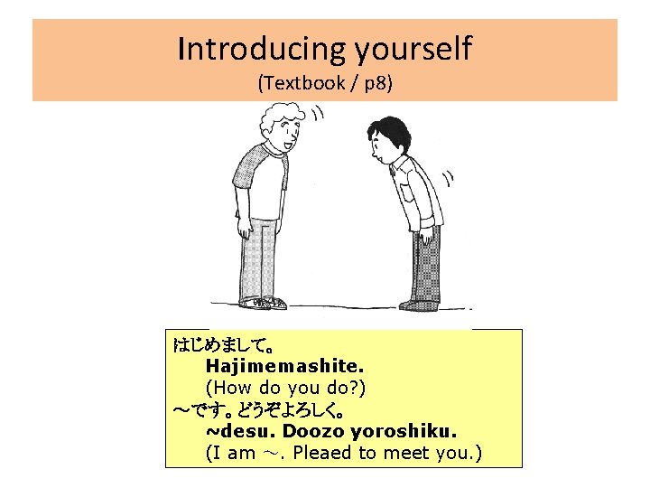 Introducing yourself (Textbook / p 8) はじめまして。 Hajimemashite. (How do you do? ) ～です。どうぞよろしく。