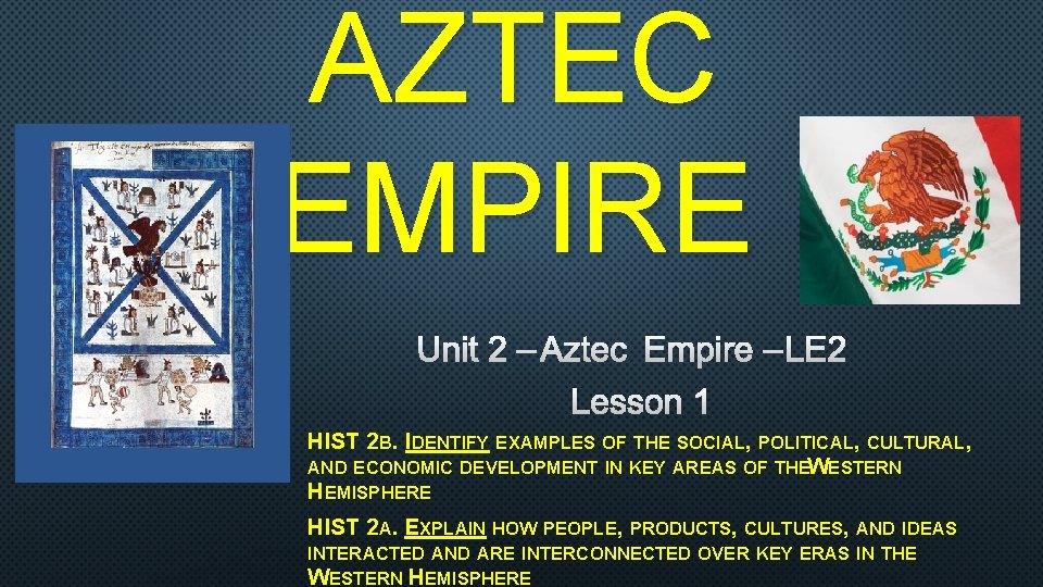AZTEC EMPIRE UNIT 2 – AZTEC EMPIRE – LE 2 LESSON 1 HIST 2