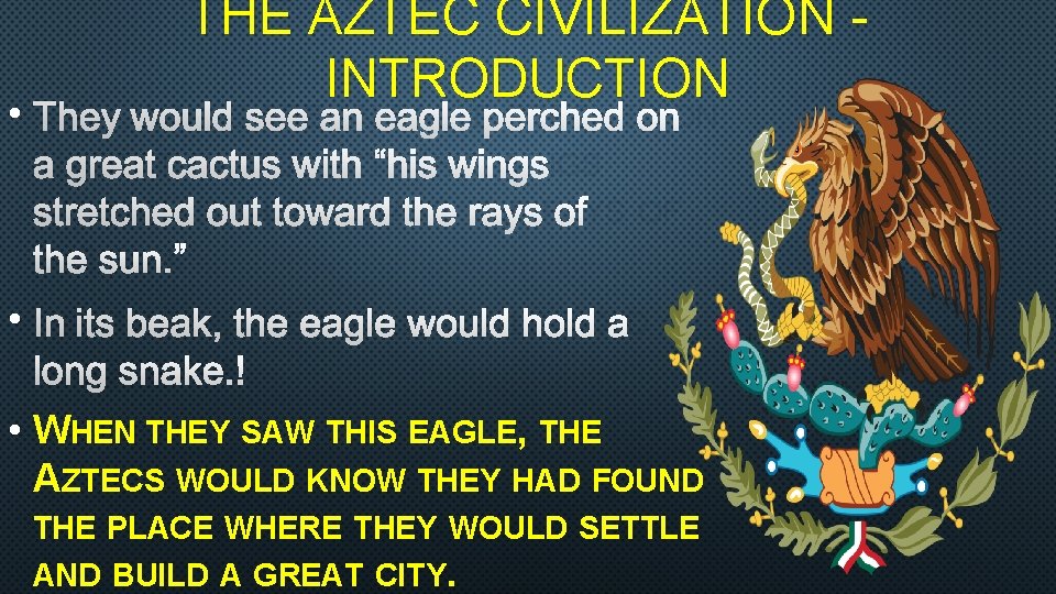 THE AZTEC CIVILIZATION - INTRODUCTION • THEY WOULD SEE AN EAGLE PERCHED ON A