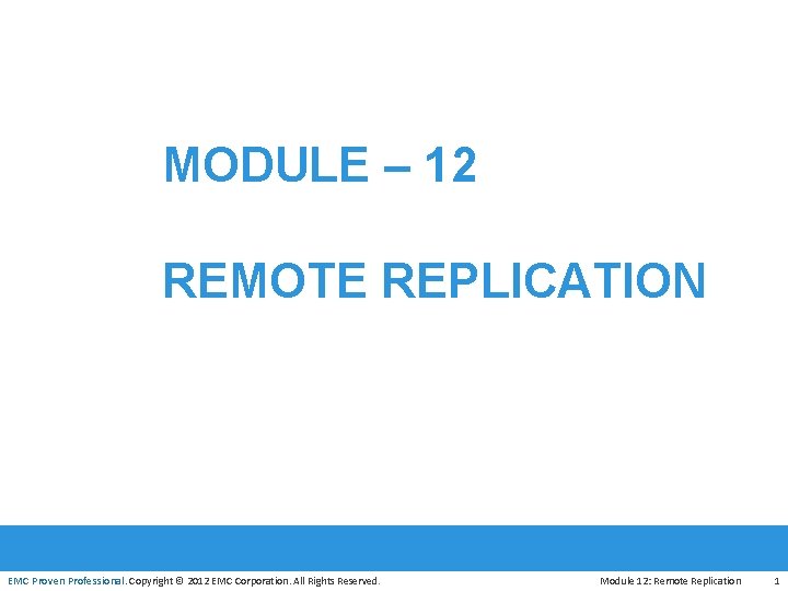MODULE – 12 REMOTE REPLICATION EMC Proven Professional. Copyright © 2012 EMC Corporation. All
