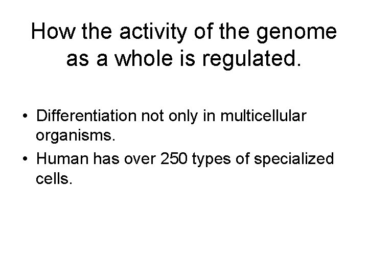 How the activity of the genome as a whole is regulated. • Differentiation not