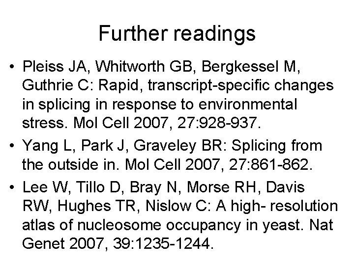 Further readings • Pleiss JA, Whitworth GB, Bergkessel M, Guthrie C: Rapid, transcript-specific changes