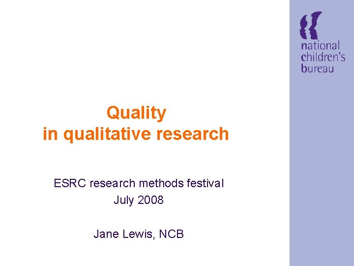 Quality in qualitative research ESRC research methods festival July 2008 Jane Lewis, NCB 