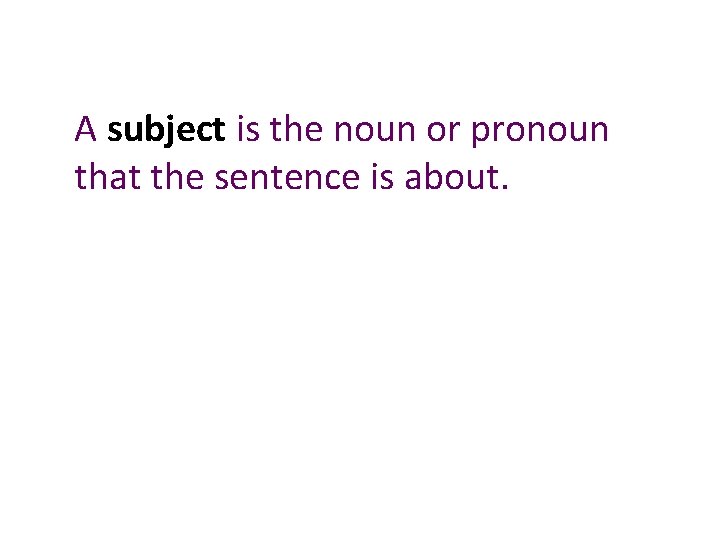 A subject is the noun or pronoun that the sentence is about. 