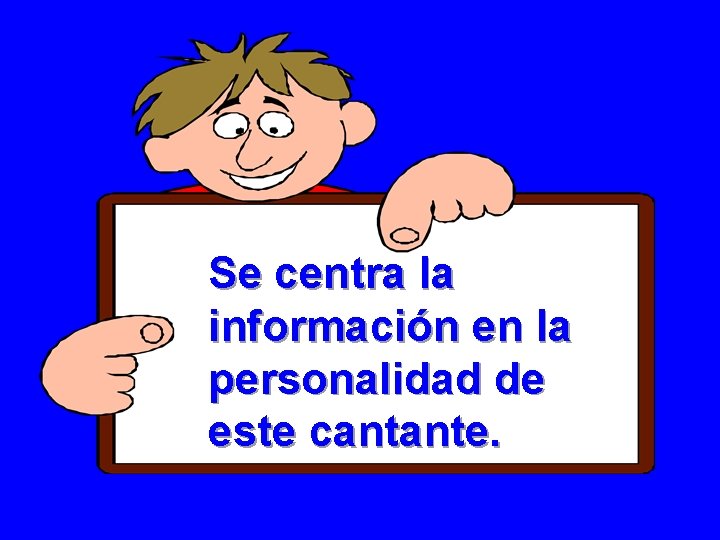 Se centra la información en la personalidad de este cantante. Se centra la información en la personalidad de este cantante.