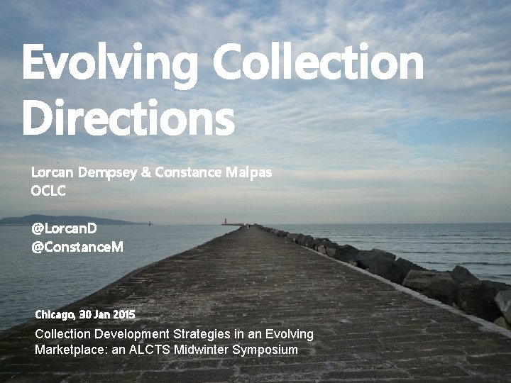 Evolving Collection Directions Lorcan Dempsey & Constance Malpas OCLC @Lorcan. D @Constance. M Chicago,