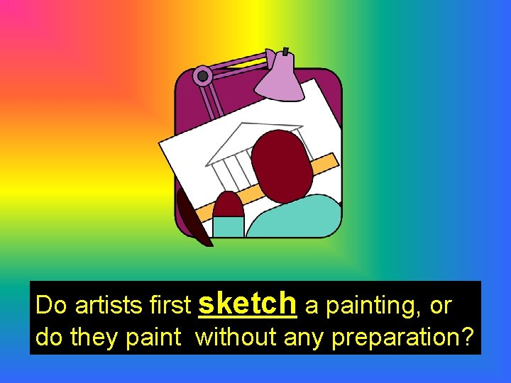 Do artists first sketch a painting, or do they paint without any preparation? 