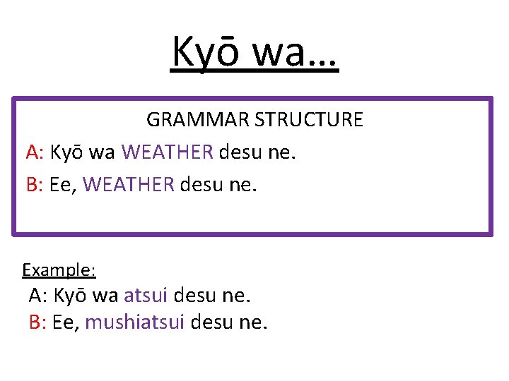 Kyō wa… GRAMMAR STRUCTURE A: Kyō wa WEATHER desu ne. B: Ee, WEATHER desu