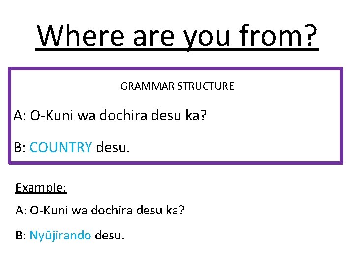 Where are you from? GRAMMAR STRUCTURE A: O-Kuni wa dochira desu ka? B: COUNTRY