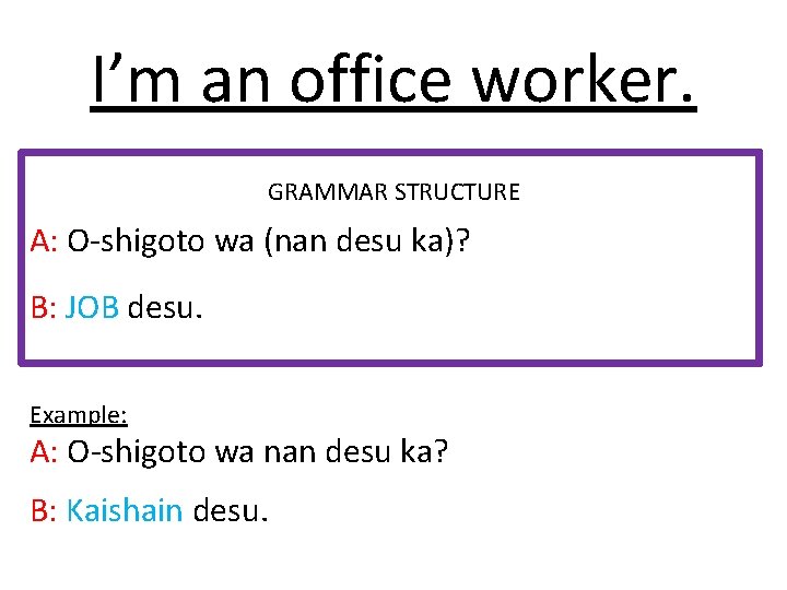 I’m an office worker. GRAMMAR STRUCTURE A: O-shigoto wa (nan desu ka)? B: JOB