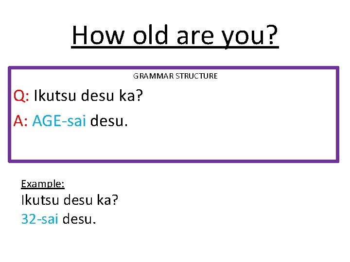 How old are you? GRAMMAR STRUCTURE Q: Ikutsu desu ka? A: AGE-sai desu. Example: