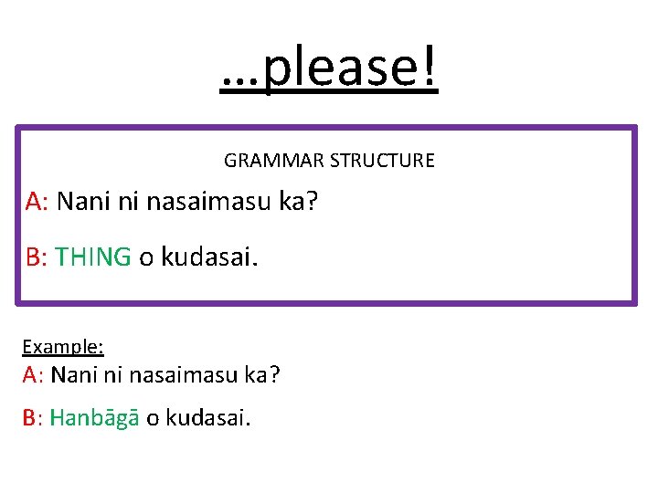 …please! GRAMMAR STRUCTURE A: Nani ni nasaimasu ka? B: THING o kudasai. Example: A: