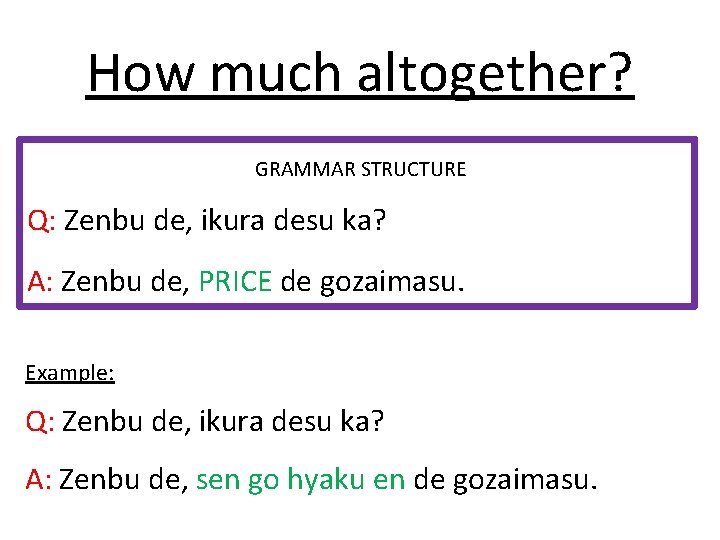 How much altogether? GRAMMAR STRUCTURE Q: Zenbu de, ikura desu ka? A: Zenbu de,