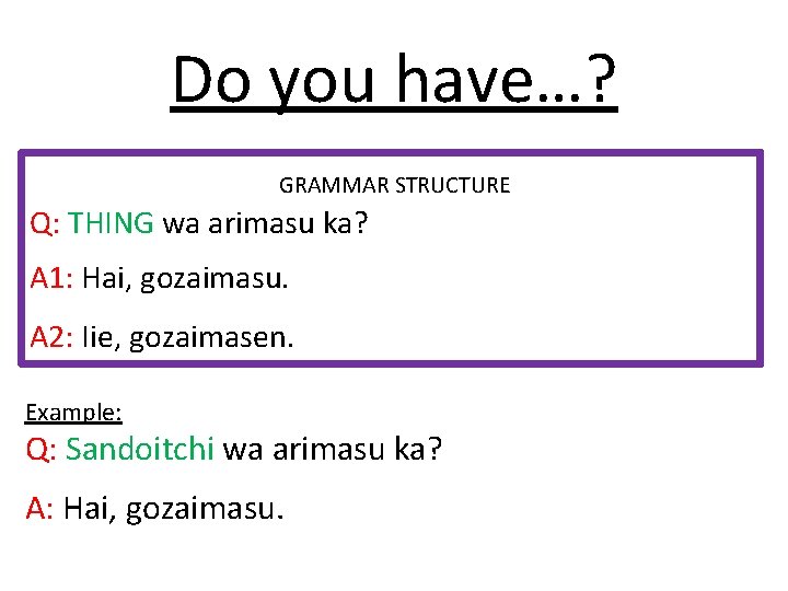 Do you have…? GRAMMAR STRUCTURE Q: THING wa arimasu ka? A 1: Hai, gozaimasu.